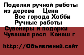  Поделки ручной работы из дерева  › Цена ­ 3-15000 - Все города Хобби. Ручные работы » Сувениры и подарки   . Чувашия респ.,Канаш г.